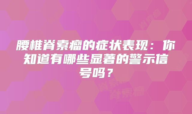腰椎脊索瘤的症状表现：你知道有哪些显著的警示信号吗？