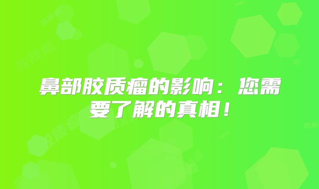鼻部胶质瘤的影响：您需要了解的真相！