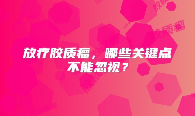 放疗胶质瘤，哪些关键点不能忽视？