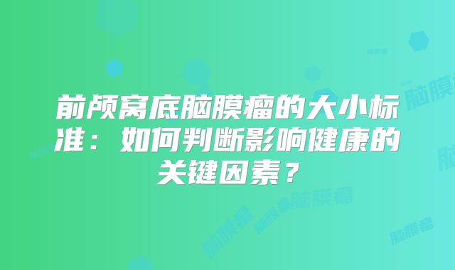 前颅窝底脑膜瘤的大小标准：如何判断影响健康的关键因素？