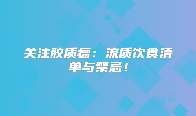关注胶质瘤：流质饮食清单与禁忌！
