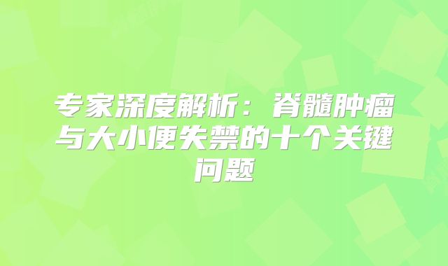 专家深度解析：脊髓肿瘤与大小便失禁的十个关键问题