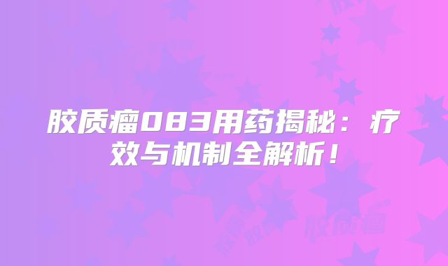 胶质瘤083用药揭秘：疗效与机制全解析！
