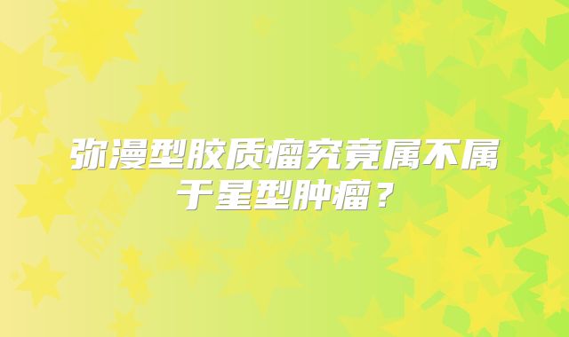 弥漫型胶质瘤究竟属不属于星型肿瘤？