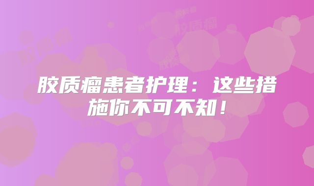 胶质瘤患者护理：这些措施你不可不知！