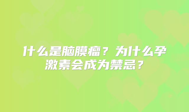 什么是脑膜瘤？为什么孕激素会成为禁忌？