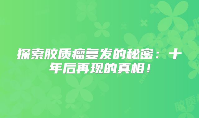 探索胶质瘤复发的秘密：十年后再现的真相！