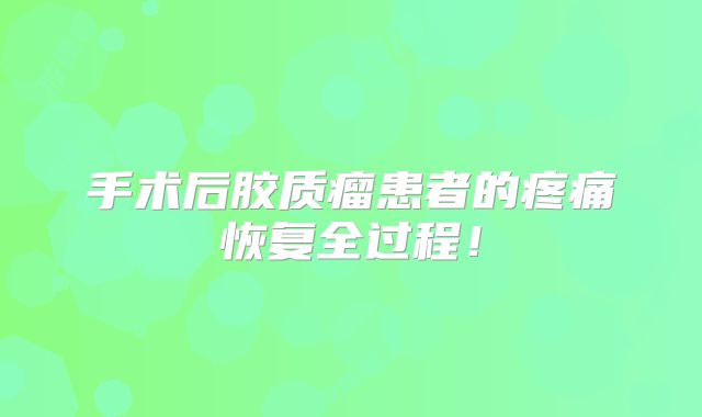 手术后胶质瘤患者的疼痛恢复全过程！