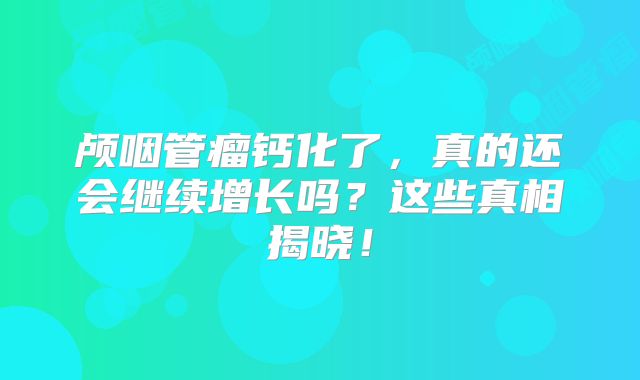 颅咽管瘤钙化了，真的还会继续增长吗？这些真相揭晓！