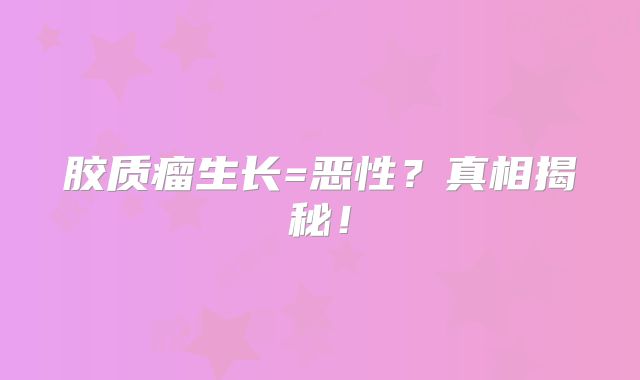 胶质瘤生长=恶性？真相揭秘！