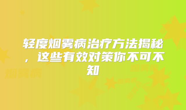 轻度烟雾病治疗方法揭秘，这些有效对策你不可不知