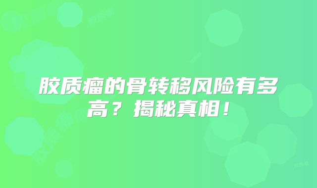 胶质瘤的骨转移风险有多高？揭秘真相！