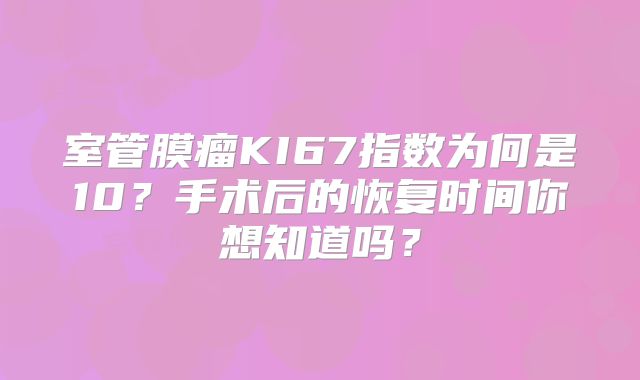 室管膜瘤KI67指数为何是10？手术后的恢复时间你想知道吗？