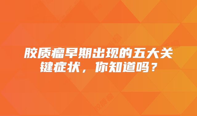 胶质瘤早期出现的五大关键症状，你知道吗？