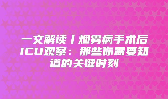 一文解读丨烟雾病手术后ICU观察：那些你需要知道的关键时刻