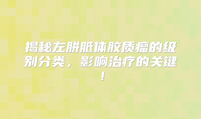揭秘左胼胝体胶质瘤的级别分类，影响治疗的关键！