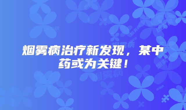 烟雾病治疗新发现，某中药或为关键！