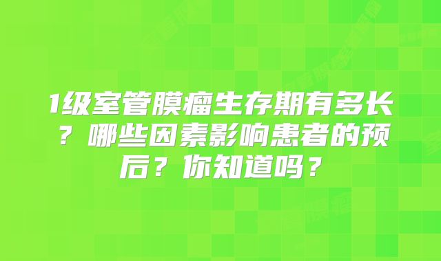 1级室管膜瘤生存期有多长？哪些因素影响患者的预后？你知道吗？