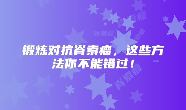 锻炼对抗脊索瘤，这些方法你不能错过！
