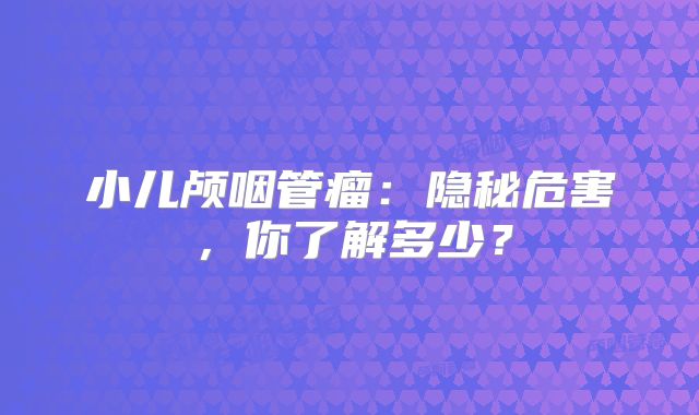 小儿颅咽管瘤：隐秘危害，你了解多少？