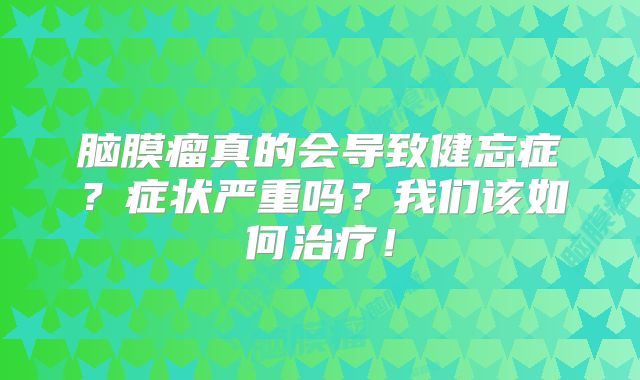脑膜瘤真的会导致健忘症？症状严重吗？我们该如何治疗！
