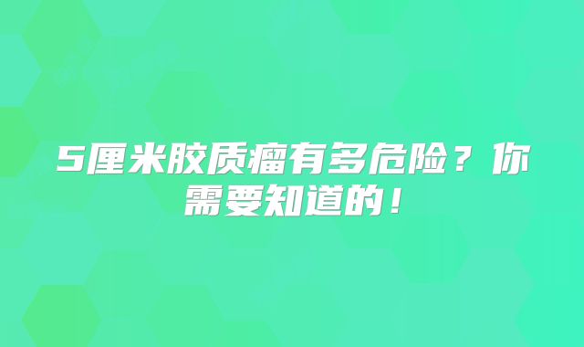 5厘米胶质瘤有多危险？你需要知道的！