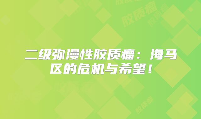 二级弥漫性胶质瘤：海马区的危机与希望！