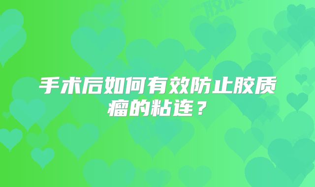 手术后如何有效防止胶质瘤的粘连？