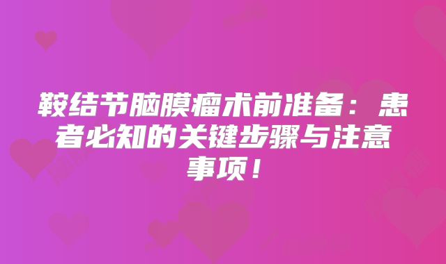 鞍结节脑膜瘤术前准备：患者必知的关键步骤与注意事项！