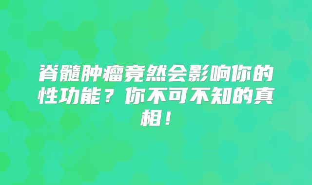 脊髓肿瘤竟然会影响你的性功能？你不可不知的真相！