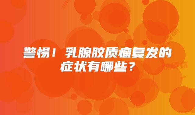 警惕！乳腺胶质瘤复发的症状有哪些？