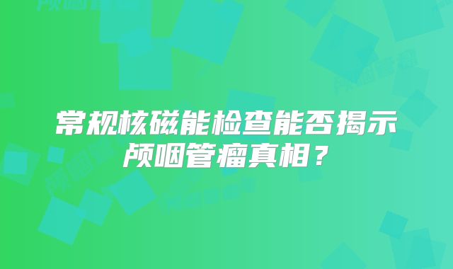 常规核磁能检查能否揭示颅咽管瘤真相？