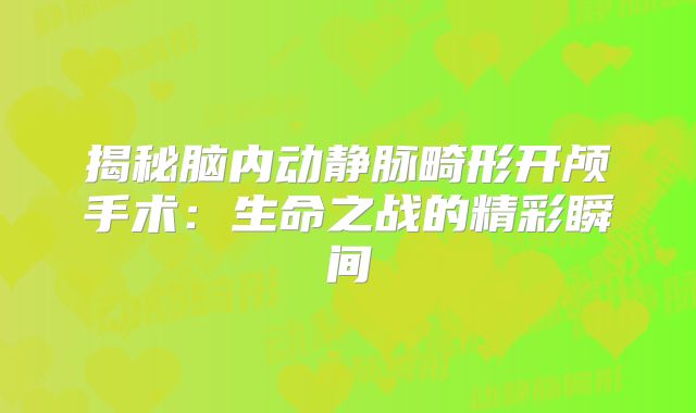 揭秘脑内动静脉畸形开颅手术：生命之战的精彩瞬间