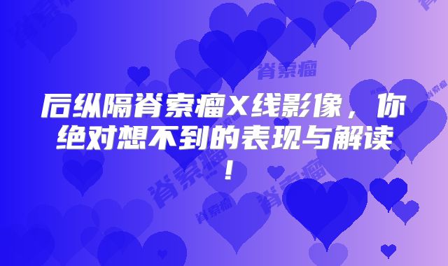 后纵隔脊索瘤X线影像，你绝对想不到的表现与解读！