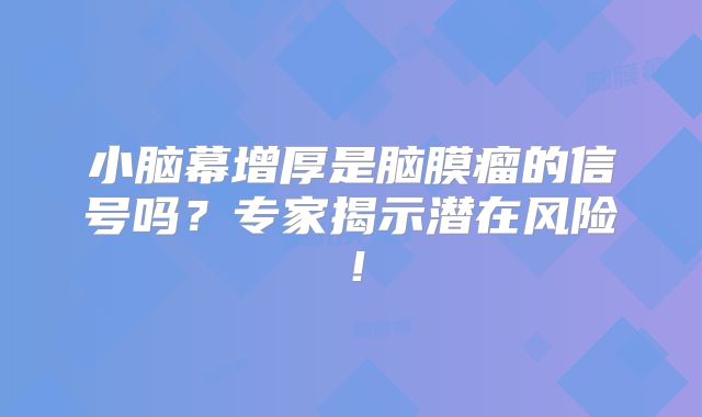 小脑幕增厚是脑膜瘤的信号吗？专家揭示潜在风险！