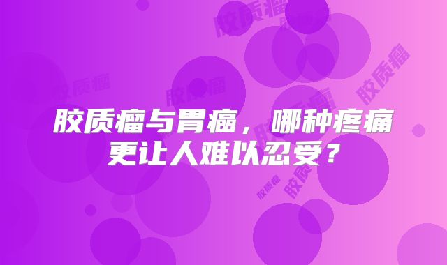 胶质瘤与胃癌，哪种疼痛更让人难以忍受？