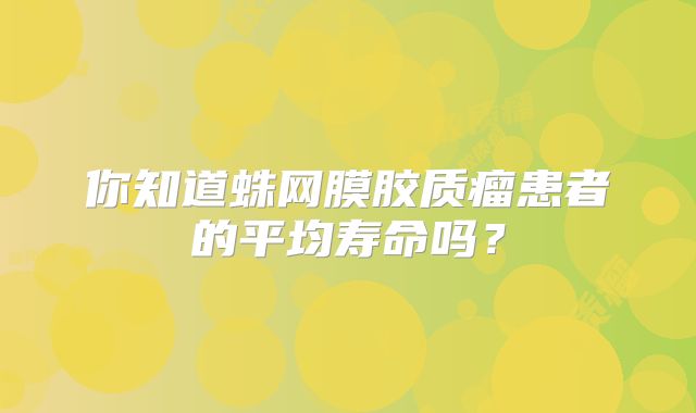 你知道蛛网膜胶质瘤患者的平均寿命吗？