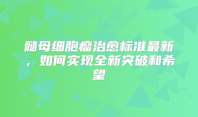 髓母细胞瘤治愈标准最新，如何实现全新突破和希望