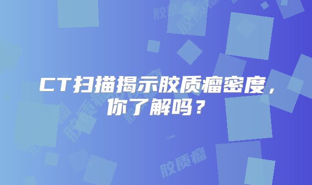 CT扫描揭示胶质瘤密度，你了解吗？