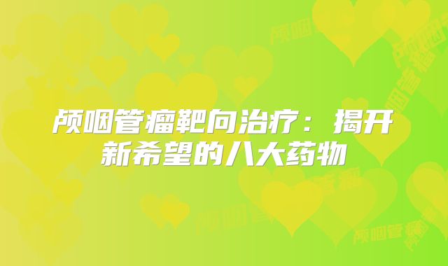 颅咽管瘤靶向治疗：揭开新希望的八大药物