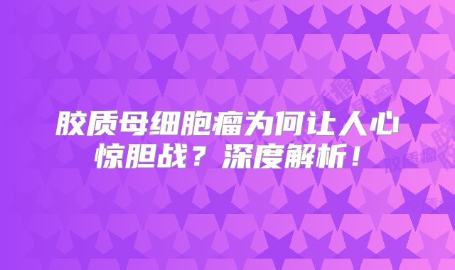 胶质母细胞瘤为何让人心惊胆战？深度解析！