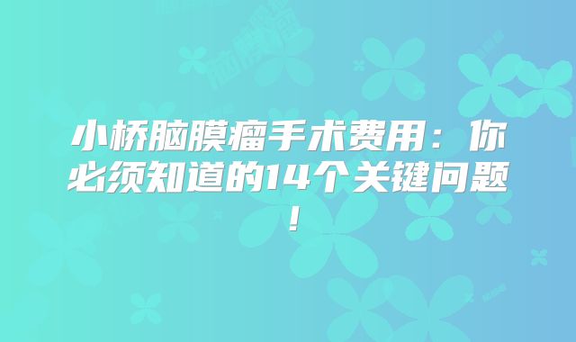 小桥脑膜瘤手术费用：你必须知道的14个关键问题！