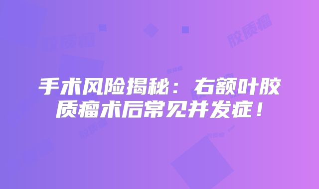 手术风险揭秘：右额叶胶质瘤术后常见并发症！