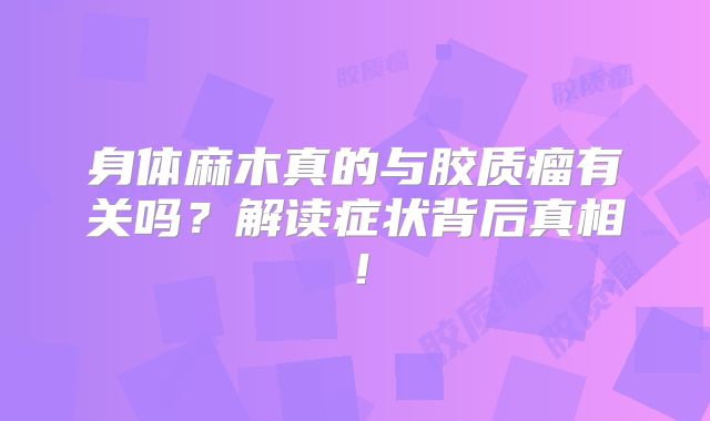 身体麻木真的与胶质瘤有关吗？解读症状背后真相！