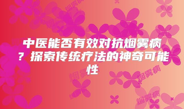 中医能否有效对抗烟雾病？探索传统疗法的神奇可能性