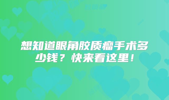 想知道眼角胶质瘤手术多少钱？快来看这里！