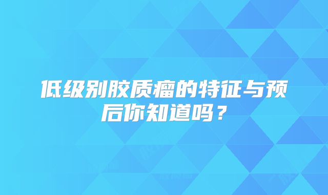 低级别胶质瘤的特征与预后你知道吗？