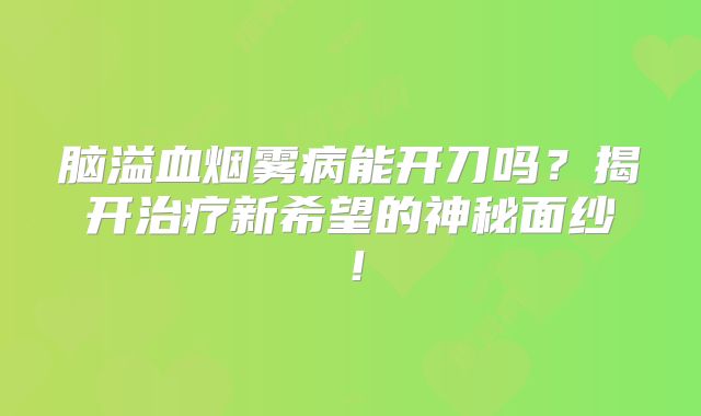 脑溢血烟雾病能开刀吗？揭开治疗新希望的神秘面纱！