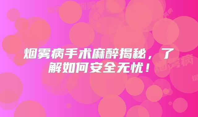 烟雾病手术麻醉揭秘，了解如何安全无忧！
