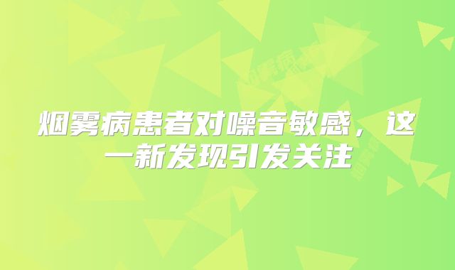 烟雾病患者对噪音敏感，这一新发现引发关注